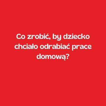 Co zrobić, by dziecko chciało odrabiać prace domową?