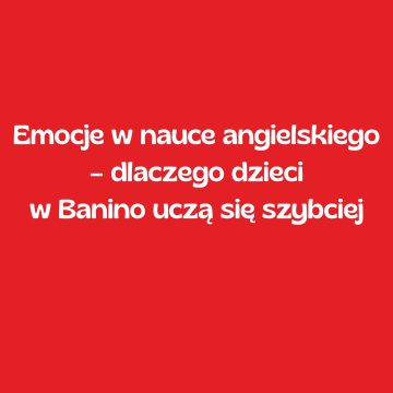 Emocje w nauce angielskiego – dlaczego dzieci w Banino uczą się szybciej