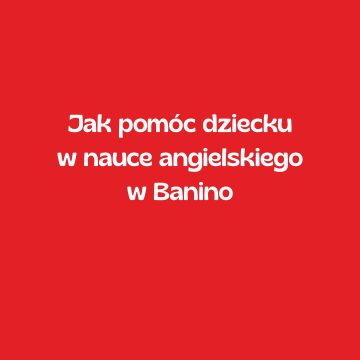 Jak pomóc dziecku w nauce angielskiego w Banino