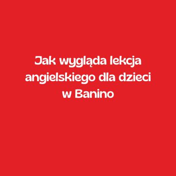 Jak wygląda lekcja angielskiego dla dzieci w Banino