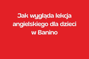 Jak wygląda lekcja angielskiego dla dzieci w Banino