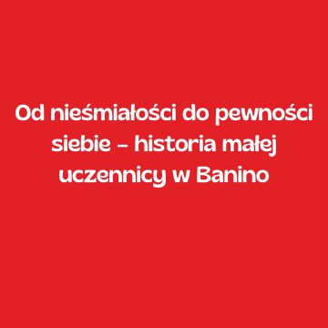 Od nieśmiałości do pewności siebie – historia małej uczennicy w Banino