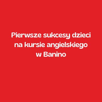 Pierwsze sukcesy dzieci na kursie angielskiego w Banino
