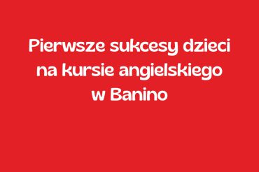 Pierwsze sukcesy dzieci na kursie angielskiego w Banino