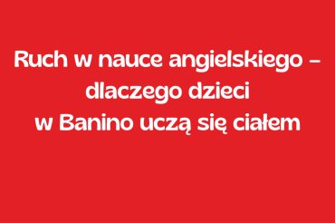 Ruch w nauce angielskiego – dlaczego dzieci w Banino uczą się ciałem