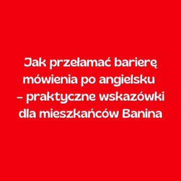 Jak przełamać barierę mówienia po angielsku – praktyczne wskazówki dla mieszkańców Banina