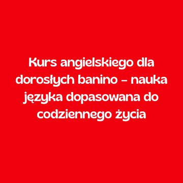 Kurs angielskiego dla dorosłych Banino – nauka języka dopasowana do codziennego życia