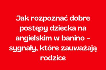 Jak rozpoznać dobre postępy dziecka na angielskim w Banino – sygnały, które zauważają rodzice
