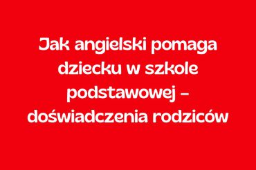Jak angielski pomaga dziecku w szkole podstawowej – doświadczenia rodziców z Banino