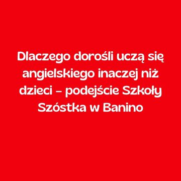 Dlaczego dorośli uczą się angielskiego inaczej niż dzieci – podejście Szkoły Szóstka w Banino