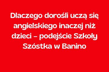 Dlaczego dorośli uczą się angielskiego inaczej niż dzieci – podejście Szkoły Szóstka w Banino