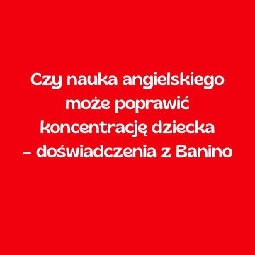 Czy nauka angielskiego może poprawić koncentrację dziecka – doświadczenia z Banino