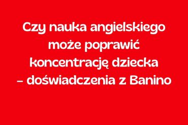 Czy nauka angielskiego może poprawić koncentrację dziecka – doświadczenia z Banino