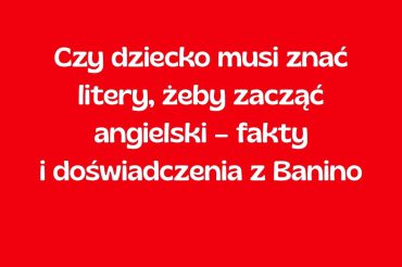 Czy dziecko musi znać litery, żeby zacząć angielski – fakty i doświadczenia z Banino