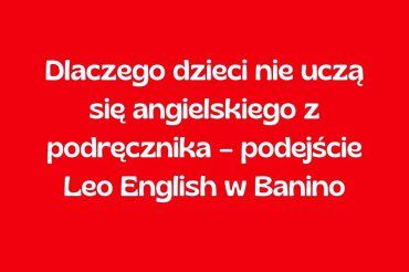 Dlaczego dzieci nie uczą się angielskiego z podręcznika – podejście Leo English w Banino