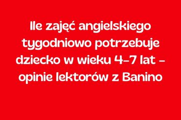 Ile zajęć angielskiego tygodniowo potrzebuje dziecko w wieku 4–7 lat – opinie lektorów z Banino