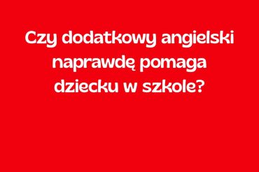 Czy dodatkowy angielski naprawdę pomaga dziecku w szkole?