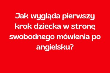 Jak wygląda pierwszy krok dziecka w stronę swobodnego mówienia po angielsku?