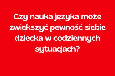 Czy nauka języka może zwiększyć pewność siebie dziecka w codziennych sytuacjach?